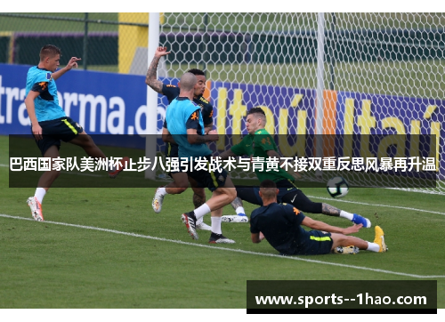 巴西国家队美洲杯止步八强引发战术与青黄不接双重反思风暴再升温